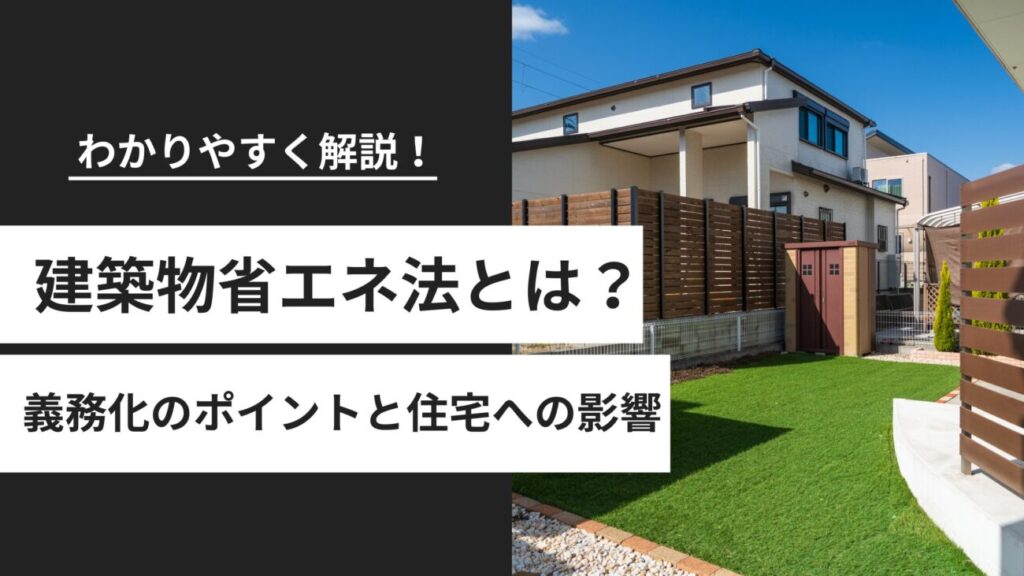 建築物省エネ法とは？2025年義務化のポイントと住宅への影響をわかりやすく解説