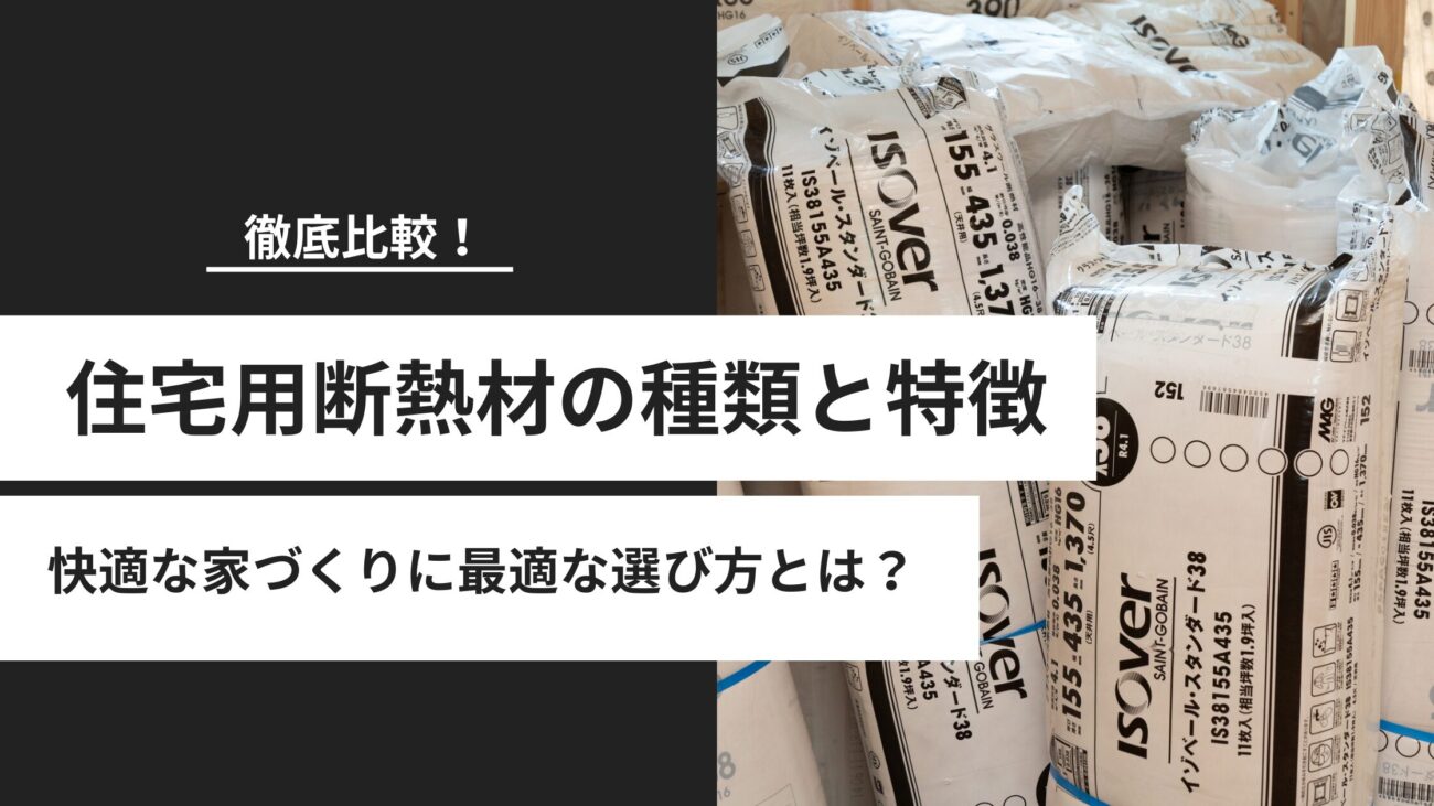 住宅用断熱材の種類と特徴を徹底比較!快適な家づくりに最適な選び方