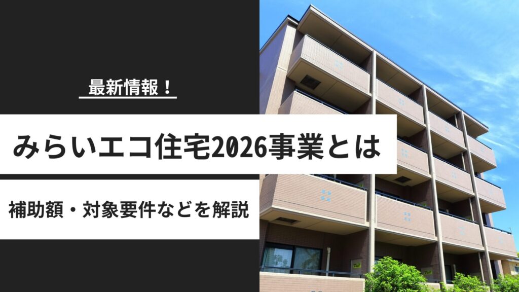 【最新】みらいエコ住宅2026事業とは？補助額・対象要件・前年度からの変化を徹底解説