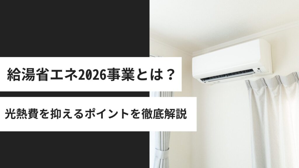 給湯省エネ2026事業とは？高効率給湯器への交換で光熱費を抑えるポイントをわかりやすく解説