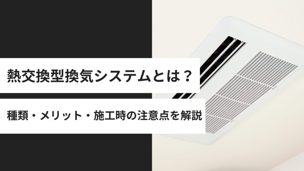 熱交換型換気システムとは？特徴や種類、メリット・施工時の注意点を解説